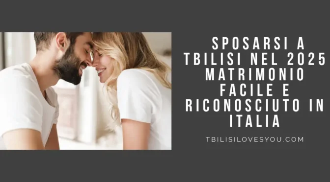 Sposarsi a Tbilisi nel 2025 matrimonio facile e legale in Italia